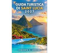 Guida turistica di Saint Lucia 2027: Scopri i Pitons, Soufrière, Gros Islet, la cucina creola, le sorgenti sulfuree, le escursioni nella foresta ... spiagge caraibiche, la vela e lo snorkeling