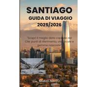 GUIDA TURISTICA DI SANTIAGO 2025/2026: "Scopri il meglio della capitale del Cile: punti di riferimento, vita locale e gemme nascoste"