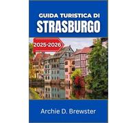 Guida turistica di Strasburgo 2025-2026: Esplora le tradizioni, l'architettura e la vita quotidiana di un luogo dove i confini svaniscono e la cultura prospera