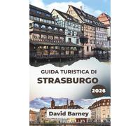 Guida turistica di Strasburgo 2026: Esplora la capitale attraverso i suoi canali, i suoi festival e la sua architettura senza tempo