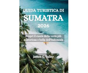 GUIDA TURISTICA DI SUMATRA 2026: Scopri il cuore della terra più misteriosa e bella dell'Indonesia