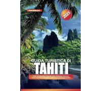 GUIDA TURISTICA DI TAHITI 2025: Fuga nel paradiso tropicale della Polinesia francese: acque turchesi, bungalow sull'acqua e paesaggi esotici