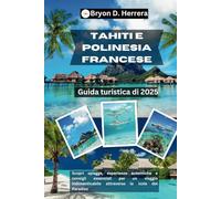 Guida turistica di Tahiti e Polinesia francese 2025: Scopri spiagge, esperienze autentiche e consigli essenziali per un viaggio indimenticabile attraverso le isole del Paradiso