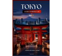 GUIDA TURISTICA DI TOKYO 2027: Il compagno completo di viaggio 2027 a Tokyo: scopri monumenti iconici, quartieri nascosti, cultura anime, street food, ... per un'indimenticabile avventura in Giappone