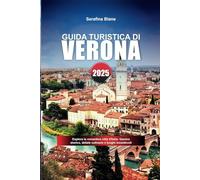 GUIDA TURISTICA DI VERONA 2025: Esplora la romantica città d'Italia: fascino storico, delizie culinarie e luoghi incantevoli