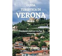 GUIDA TURISTICA DI VERONA 2026: Il compagno ideale per una fuga incantevole
