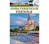 GUIDA TURISTICA DI VIENNA 2025: Alla scoperta del cuore dei tesori culturali e storici dell'Austria