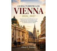 GUIDA TURISTICA DI VIENNA 2026-2027: Scoprite il cuore storico dell'Austria con i suoi monumenti reali, i suoi straordinari musei, la cucina ... e le autentiche esperienze culturali