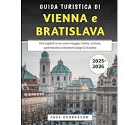 Guida Turistica Di Vienna e Bratislava 2025-2026: Due capitali in un unico viaggio: storia, cultura, gastronomia e itinerari lungo il Danubio