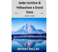 Guida turistica di Yellowstone e Grand Teton 2025-2026: Pianifica il tuo viaggio perfetto con itinerari dettagliati, mappe, percorsi escursionistici, ... naturalistico e attrazioni imperdibili