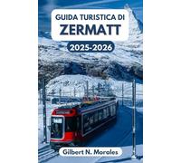 GUIDA TURISTICA DI ZERMATT 2025/2026: Avventure alpine, cultura e bellezza senza tempo nel cuore della Svizzera