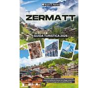 Guida turistica di Zermatt 2026: Avventure alpine sotto il Cervino, cime innevate, sentieri sui ghiacciai, fascino dei villaggi svizzeri e le fughe in montagna più mozzafiato d'Europa