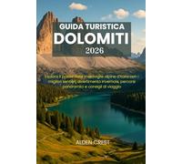 GUIDA TURISTICA DOLOMITI 2026: Esplora il paese delle meraviglie alpine d'Italia con i migliori sentieri, divertimento invernale, percorsi panoramici e consigli di viaggio