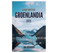 GUIDA TURISTICA GROENLANDIA 2025: Esplorando il Paese delle Meraviglie Artico