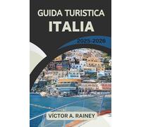 GUIDA TURISTICA ITALIA 2025-2026: Alla scoperta del cuore, del patrimonio e dei sapori di una terra senza tempo