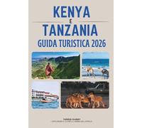 GUIDA TURISTICA KENYA E TANZANIA 2026: L'avventura safari definitiva nel Serengeti, Masai Mara, Zanzibar, Kilimanjaro, mappe, itinerari e le gemme nascoste dell'Africa orientale.