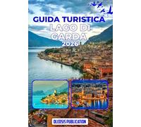 GUIDA TURISTICA LAGO DI GARDA 2026: “Pianifica in modo intelligente, esplora di più: attrazioni, cibo, cultura e consigli di viaggio per una perfetta fuga sul Lago di Garda”
