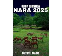 GUIDA TURISTICA NARA 2025: Nara, Giappone 2025: Viaggio nel cuore sacro del Giappone: templi, cervi sacri , cucina locale, sentieri antichi e meraviglie nascoste