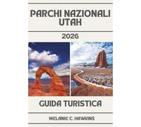 GUIDA TURISTICA PARCHI NAZIONALI UTAH 2026: Guida interna a Zion, Bryce Canyon, Archi, Canyonlands e Capitol Reef - Mappe, Itinerari, Giri panoramici, ... Strada, Consigli di Viaggio e Gemme Nascoste.