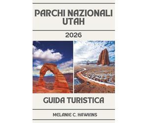 GUIDA TURISTICA PARCHI NAZIONALI UTAH 2026: Guida interna a Zion, Bryce Canyon, Archi, Canyonlands e Capitol Reef - Mappe, Itinerari, Giri panoramici, ... Strada, Consigli di Viaggio e Gemme Nascoste.