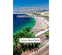 Guida turistica Provenza e Costa Azzurra 2025-2026: Il tuo compagno di viaggio completo con gemme nascoste, consigli utili ed esperienze autentiche in Riviera e Provenza
