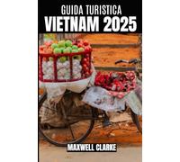 GUIDA TURISTICA VIETNAM 2025: La tua guida completa al Vietnam del 2025: dalle città frenetiche ai paesaggi sereni e tutto il resto