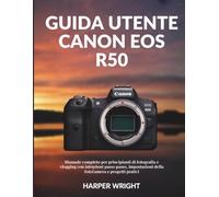 Guida utente Canon EOS R50: Manuale completo per principianti di fotografia e vlogging con istruzioni passo passo, impostazioni della fotocamera e progetti pratici
