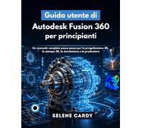 Guida utente di Autodesk Fusion 360 per principianti: Un manuale completo passo passo per la progettazione 3D, la stampa 3D, la simulazione e la produzione