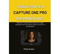 GUIDA UTENTE DI CAPTURE ONE PRO PER PRINCIPIANTI: Sblocca il potenziale creativo in ogni fotogramma attraverso layout intuitivi e screenshot