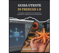 Guida utente di FreeCAD 1.0: Il compagno completo per la progettazione parametrica, il disegno tecnico e la stampa 3D