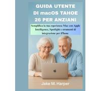 GUIDA UTENTE DI macOS TAHOE 26 PER ANZIANI: Semplifica la tua esperienza Mac con Apple Intelligence, Spotlight e strumenti di integrazione per iPhone