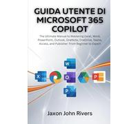 GUIDA UTENTE DI MICROSOFT 365 COPILOT: Il manuale definitivo per padroneggiare Excel, Word, PowerPoint, Outlook, OneNote, OneDrive, Teams, Access e Publisher: da principiante a esperto