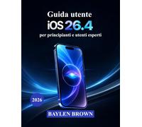Guida utente iOS 26.4 per principianti e utenti esperti: Un manuale pratico per padroneggiare con facilità l'intelligenza artificiale, la personalizzazione e le funzionalità smart di Apple