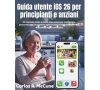 Guida utente iOS 26 per principianti e anziani: Un manuale chiaro e passo dopo passo per configurare, personalizzare ed esplorare ogni funzione fondamentale del tuo dispositivo Apple con facilità