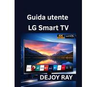 Guida utente LG Smart TV: Istruzioni di installazione complete e come risolvere i problemi più comuni