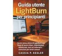 Guida utente LightBurn per principianti: L'avvio senza stress di LightBurn con flussi di lavoro chiari, impostazioni ottimizzate, test sui materiali e correzioni per errori comuni