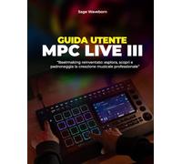 Guida utente MPC Live III:: “Beatmaking reinventato: esplora, scopri e padroneggia la creazione musicale professionale”