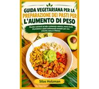 GUIDA VEGETARIANA PER LA PREPARAZIONE DEI PASTI PER L'AUMENTO DI PESO: Ricette nutrienti ad alto contenuto calorico, menù ricchi di proteine e piani ... semplici per una crescita sana e il fitness