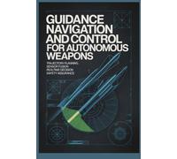 GUIDANCE NAVIGATION AND CONTROL FOR AUTONOMOUS WEAPONS: Trajectory Planning Sensor Fusion Realtime Decision Systems and Safety Assurance