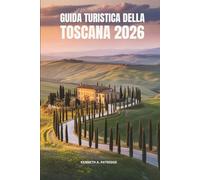 GUIDATURISTICADELLA TOSCANA2026: Scopri le città storiche e il fascino senza tempo delle dolci colline italiane