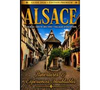 Guide Alsace 2026 : Colmar, Route des Vins & Villages d’Exception - Itinéraires, Gastronomie, Vins & Expériences Inoubliables: Le guide complet pour découvrir l’Alsace comme un initié