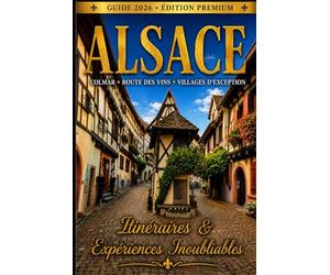 Guide Alsace 2026 : Colmar, Route des Vins & Villages d’Exception - Itinéraires, Gastronomie, Vins & Expériences Inoubliables: Le guide complet pour découvrir l’Alsace comme un initié