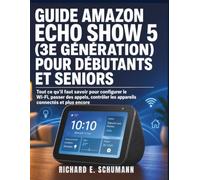 Guide Amazon Echo Show 5 (3e Génération) Pour Débutants Et Seniors: Tout ce qu’il faut savoir pour configurer le Wi-Fi, passer des appels, contrôler les appareils connectés et plus encore