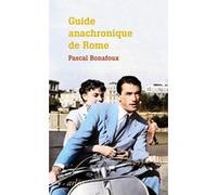 Guide anachronique de Rome - À l'usage de ceux qui se demandent pourquoi elle est la seule "ville ét Pascal Bonafoux (Auteur)