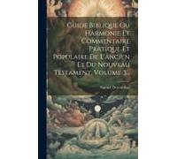 Guide Biblique Ou Harmonie Et Commentaire Pratique Et Populaire De L'ancien Et Du Nouveau Testament, Volume 3...