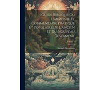 Guide Biblique Ou Harmonie Et Commentaire Pratique Et Populaire De L'ancien Et Du Nouveau Testament; Volume 1
