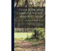 Guide Book And Complete Pocket Map Of St. Louis: Giving Early History. Statistics, &c., Being The Only Complete Pocket Map Of The City