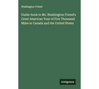 Guide-book to Mr. Washington Friend's Great American Tour of Five Thousand Miles in Canada and the United States