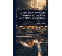 Guide Book to Wells Cathedral, the City and Neighbourhood