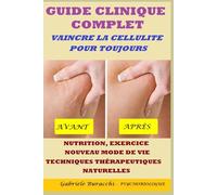 GUIDE CLINIQUE COMPLET VAINCRE LA CELLULITE POUR TOUJOURS NUTRITION, EXERCICE, NOUVEAU MODE DE VIE, TECHNIQUES THÉRAPEUTIQUES NATURELLES FONDÉES SUR DES DONNÉES SCIENTIFIQUES